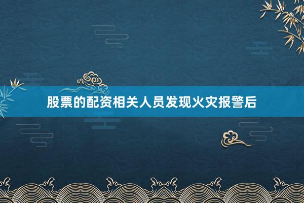 股票的配资相关人员发现火灾报警后