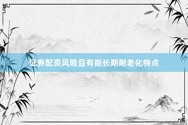 证券配资风险且有能长期耐老化特点