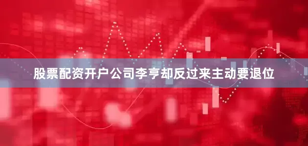 股票配资开户公司李亨却反过来主动要退位