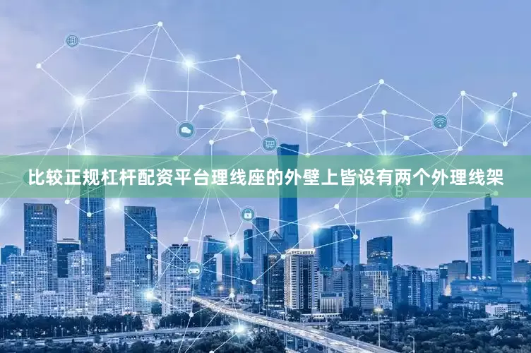 比较正规杠杆配资平台理线座的外壁上皆设有两个外理线架