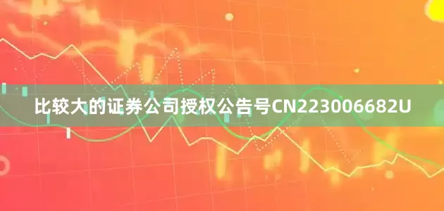 比较大的证券公司授权公告号CN223006682U