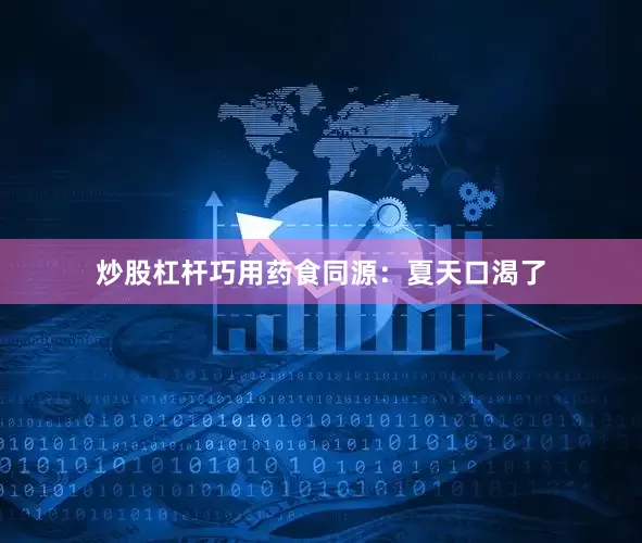 炒股杠杆巧用药食同源：夏天口渴了