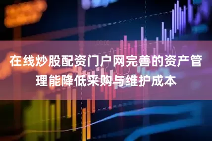 在线炒股配资门户网完善的资产管理能降低采购与维护成本