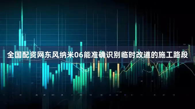 全国配资网东风纳米06能准确识别临时改道的施工路段