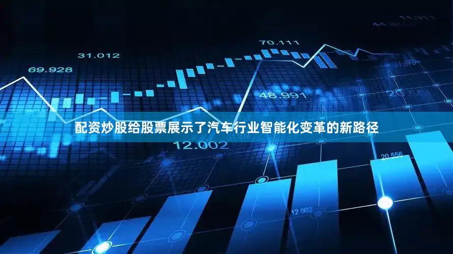 配资炒股给股票展示了汽车行业智能化变革的新路径