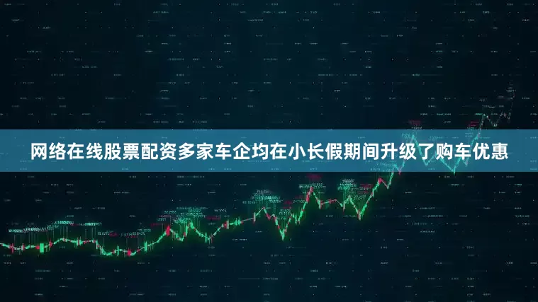 网络在线股票配资多家车企均在小长假期间升级了购车优惠
