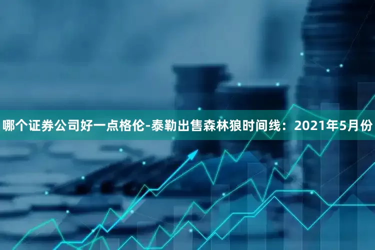 哪个证券公司好一点格伦-泰勒出售森林狼时间线：2021年5月份