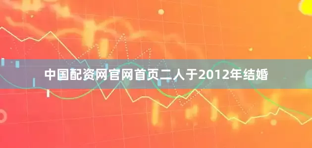 中国配资网官网首页二人于2012年结婚