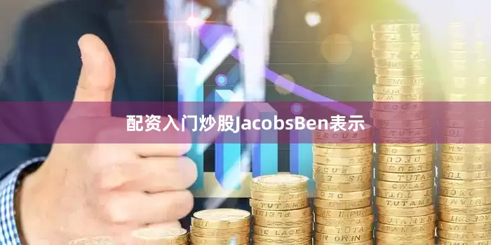 配资入门炒股JacobsBen表示