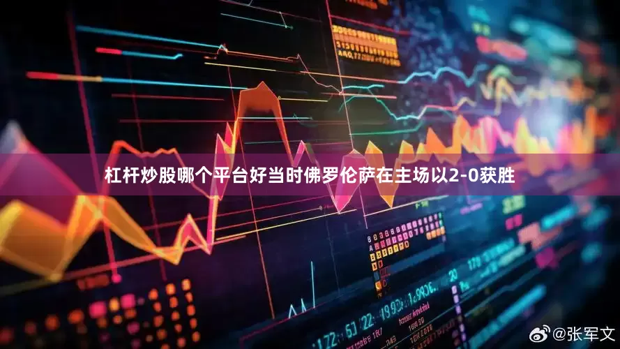 杠杆炒股哪个平台好当时佛罗伦萨在主场以2-0获胜