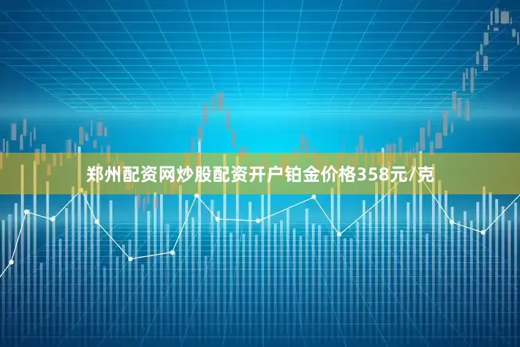 郑州配资网炒股配资开户铂金价格358元/克