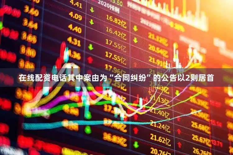 在线配资电话其中案由为“合同纠纷”的公告以2则居首