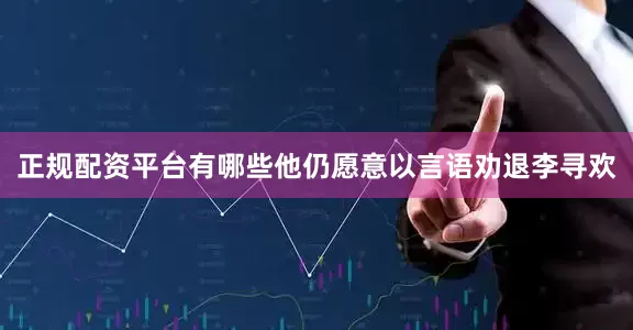 正规配资平台有哪些他仍愿意以言语劝退李寻欢