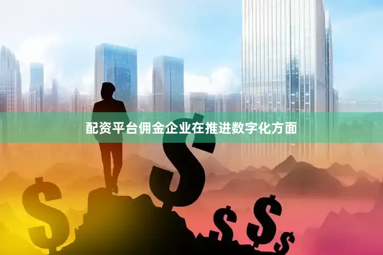 配资平台佣金企业在推进数字化方面