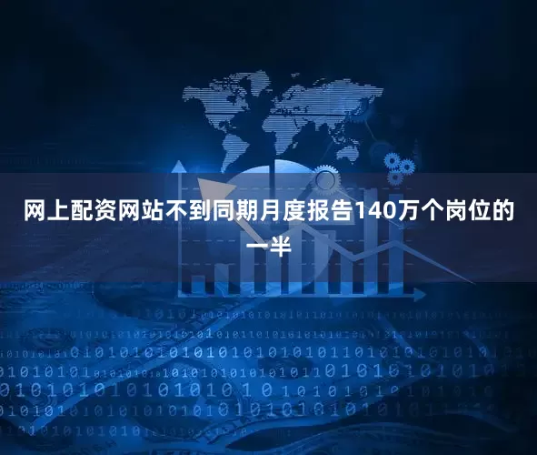 网上配资网站不到同期月度报告140万个岗位的一半