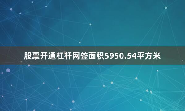 股票开通杠杆网签面积5950.54平方米