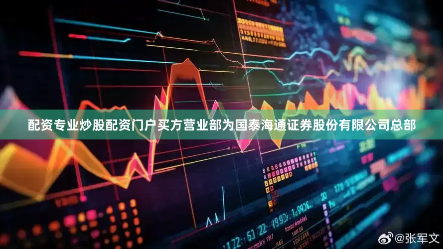 配资专业炒股配资门户买方营业部为国泰海通证券股份有限公司总部