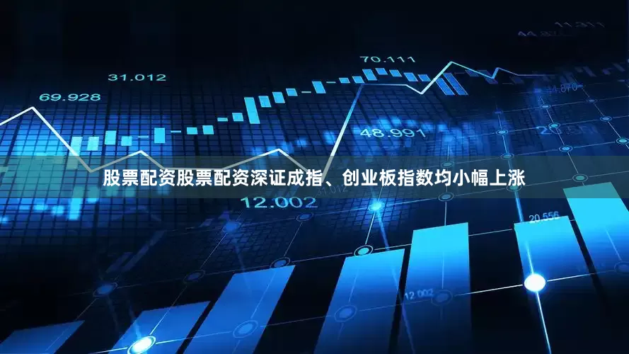 股票配资股票配资深证成指、创业板指数均小幅上涨