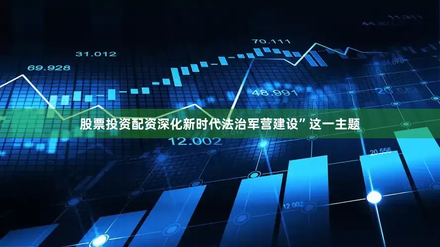 股票投资配资深化新时代法治军营建设”这一主题