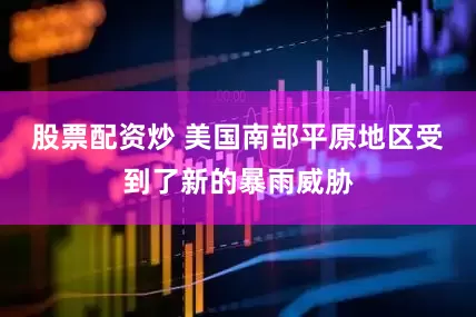 股票配资炒 　　美国南部平原地区受到了新的暴雨威胁