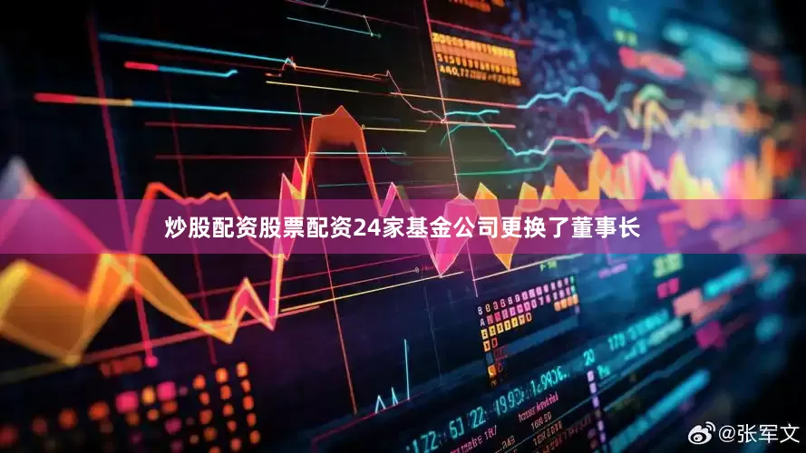 炒股配资股票配资24家基金公司更换了董事长