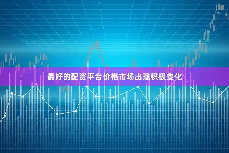 最好的配资平台价格市场出现积极变化
