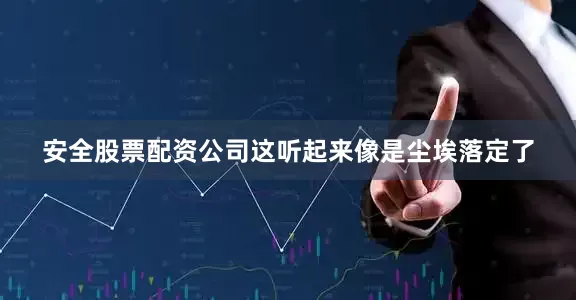 安全股票配资公司这听起来像是尘埃落定了