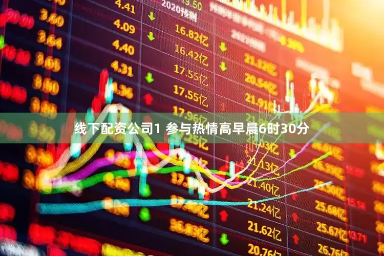 线下配资公司1 参与热情高早晨6时30分