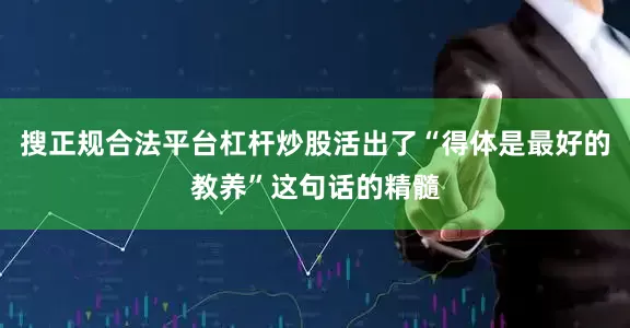 搜正规合法平台杠杆炒股活出了“得体是最好的教养”这句话的精髓