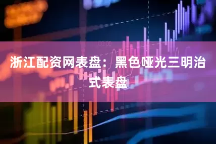 浙江配资网表盘：黑色哑光三明治式表盘
