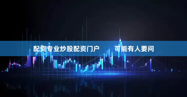 配资专业炒股配资门户        可能有人要问