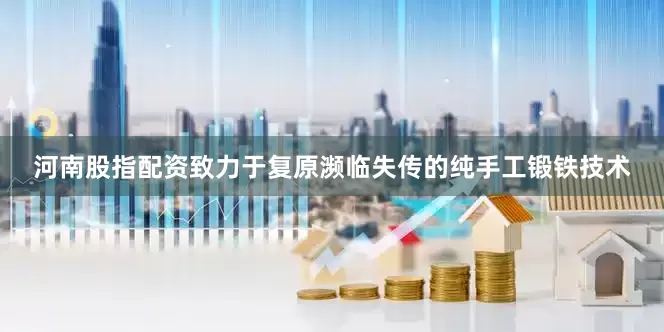 河南股指配资致力于复原濒临失传的纯手工锻铁技术