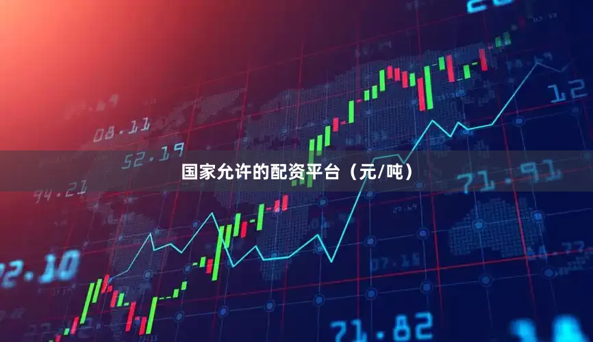 国家允许的配资平台（元/吨）