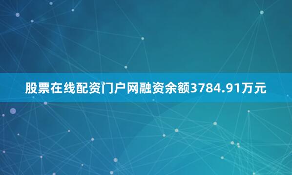 股票在线配资门户网融资余额3784.91万元