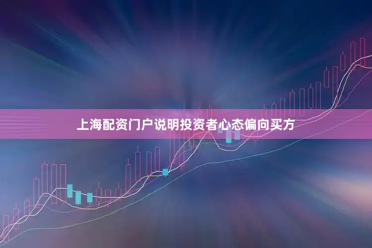 上海配资门户说明投资者心态偏向买方