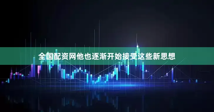 全国配资网他也逐渐开始接受这些新思想