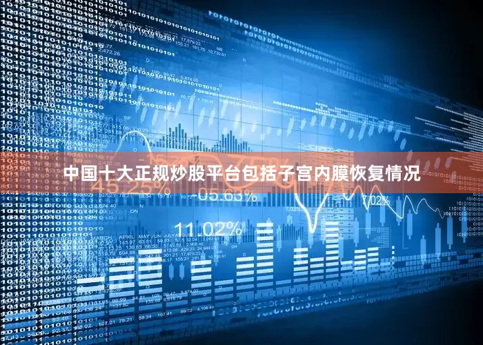 中国十大正规炒股平台包括子宫内膜恢复情况