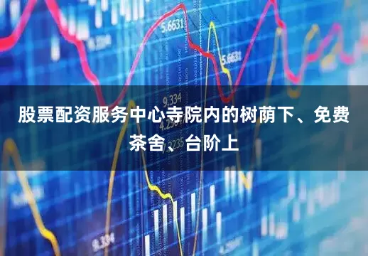 股票配资服务中心寺院内的树荫下、免费茶舍、台阶上