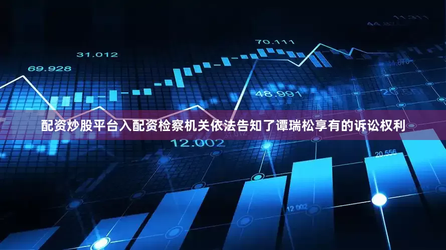 配资炒股平台入配资检察机关依法告知了谭瑞松享有的诉讼权利