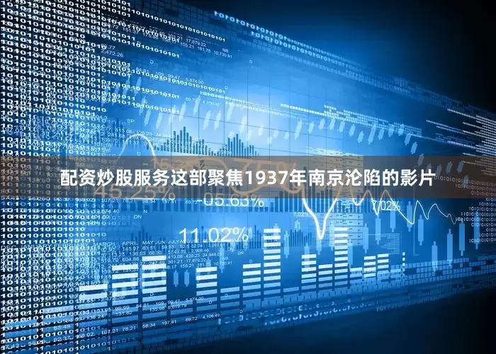 配资炒股服务这部聚焦1937年南京沦陷的影片