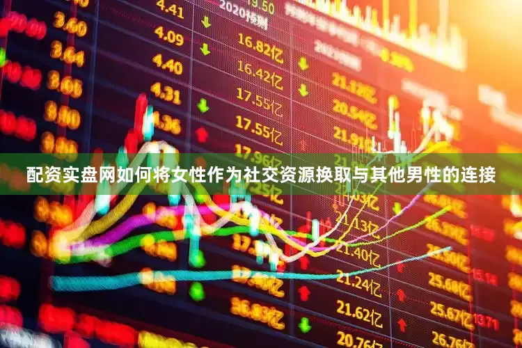 配资实盘网如何将女性作为社交资源换取与其他男性的连接