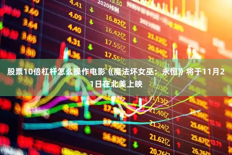 股票10倍杠杆怎么操作电影《魔法坏女巫：永恒》将于11月21日在北美上映