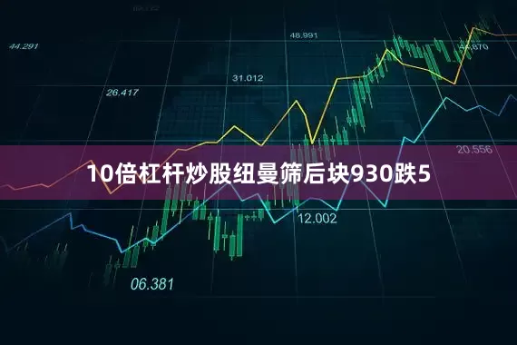 10倍杠杆炒股纽曼筛后块930跌5