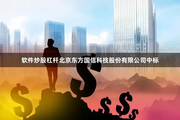 软件炒股杠杆北京东方国信科技股份有限公司中标