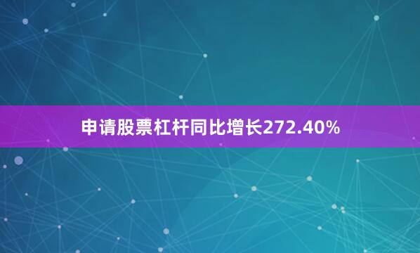 申请股票杠杆同比增长272.40%