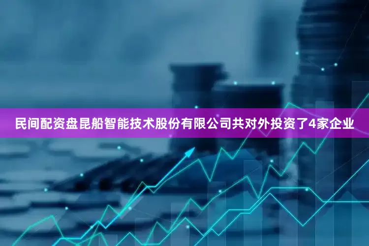 民间配资盘昆船智能技术股份有限公司共对外投资了4家企业