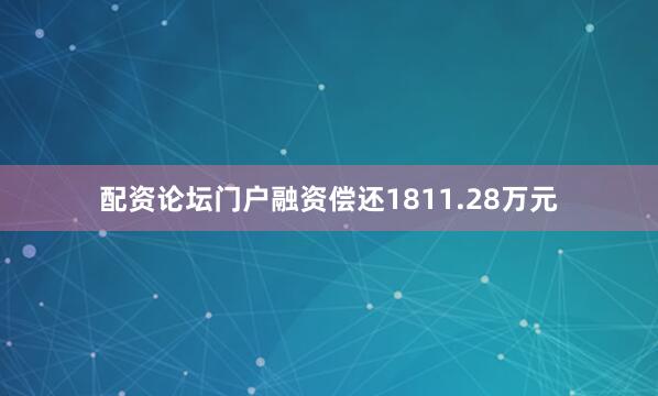 配资论坛门户融资偿还1811.28万元