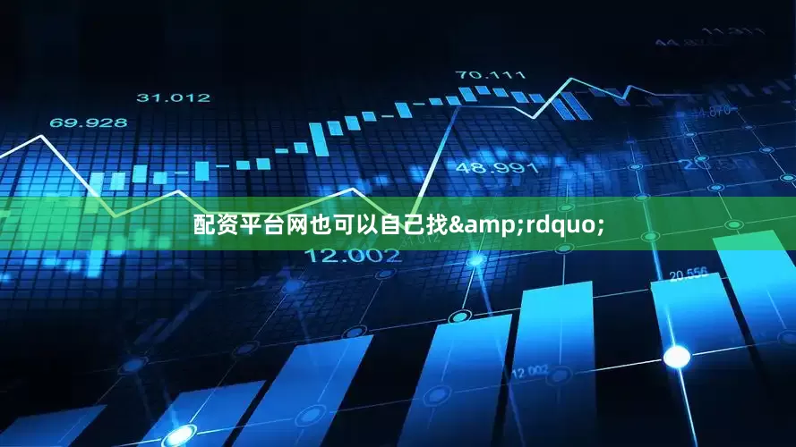 配资平台网也可以自己找&rdquo;
