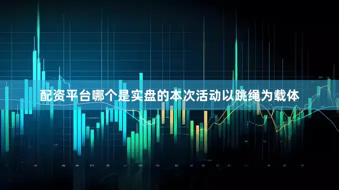 配资平台哪个是实盘的本次活动以跳绳为载体