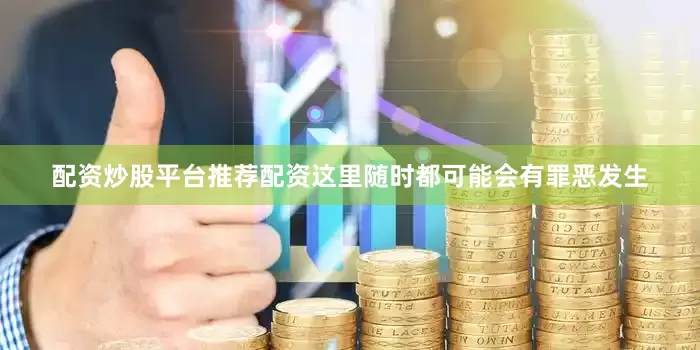 配资炒股平台推荐配资这里随时都可能会有罪恶发生
